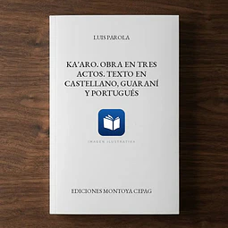 Ka'aro. Obra en tres actos. Texto en Castellano, Guaraní y Portugués