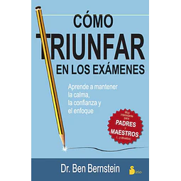 Cómo triunfar en los exámenes. Aprende a mantener la calma, la confianza y el enfoque