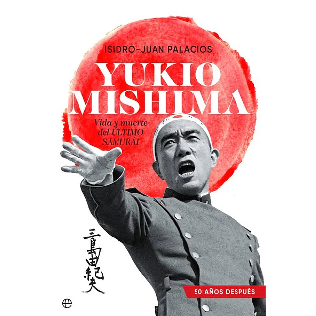 Yukio mishima. Vida y muerte del ultimo samurai