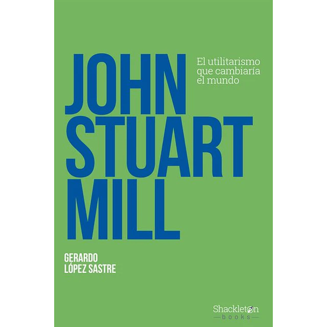 John stuart mill. El utilitarismo que cambiaria el mundo
