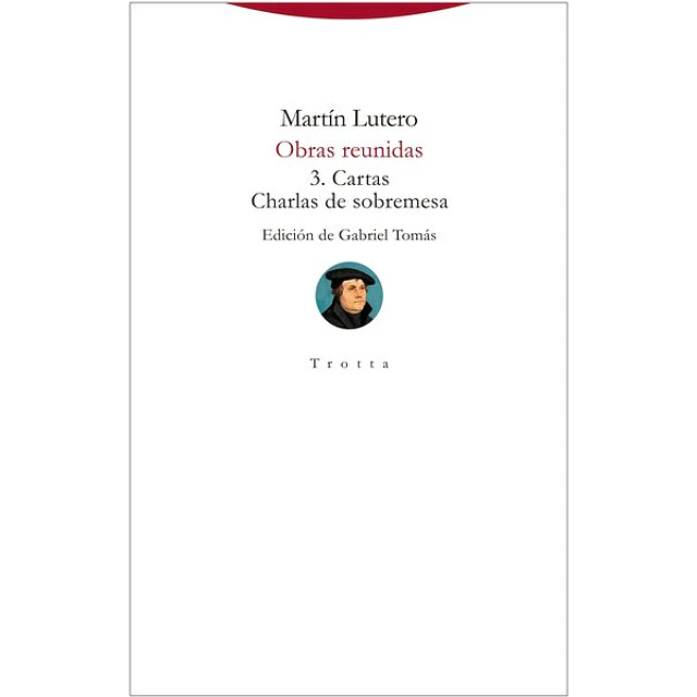 Obras reunidas 3. Cartas - Charlas de sobremesa. Lutero