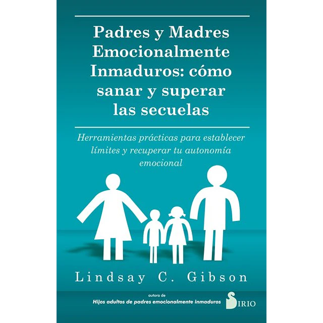 Padres y madres emocionalmente inmaduros: Como sanar y superar las secuelas