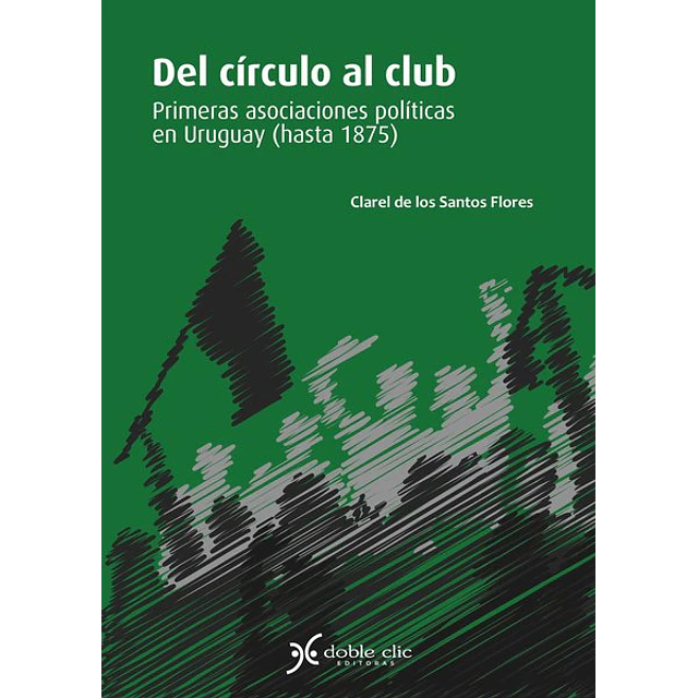 Del circulo al club. Primeras asociaciones politicas en uruguay (Hasta 1875)