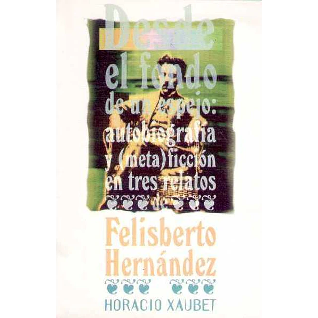 Desde el fondo de un espejo: Autobiografia y (Meta) ficcion en tres relatos felisberto her
