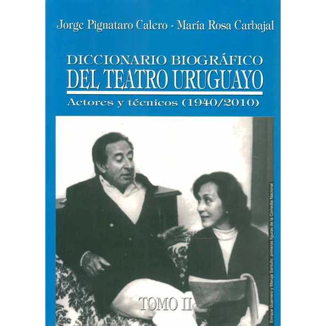 Diccionario biografico del teatro uruguayo. Tomo II. Actores y tecnicos 1940-2010