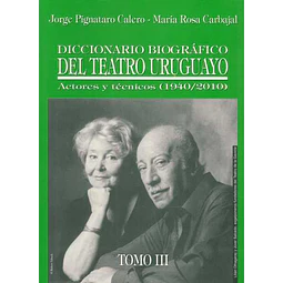 Diccionario biografico del teatro uruguayo. Tomo III. Actores y tecnicos 1940-2010