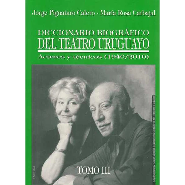 Diccionario biografico del teatro uruguayo. Tomo III. Actores y tecnicos 1940-2010