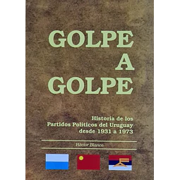 Golpe a golpe. Historia de los partidos politicos del uruguay desde 1931 a 1973