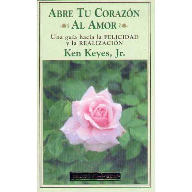 Abre tu corazon al amor. Una guia hacia la felicid
