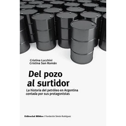 Del pozo al surtidor. La historia del petróleo en Argentina contada por sus protagonistas