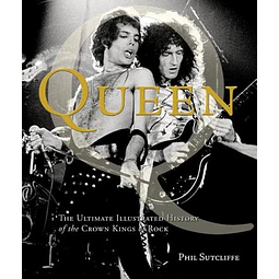 Queen: The Ultimate Illustrated History of the Crown Kings of Rock