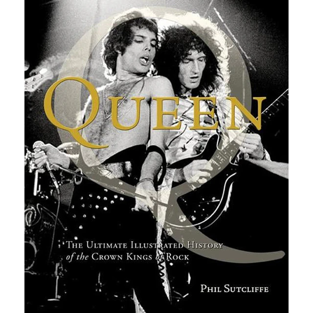 Queen: The Ultimate Illustrated History of the Crown Kings of Rock