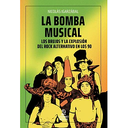 La bomba musical. Los brujos y la explosión del rock alternativo en los 90