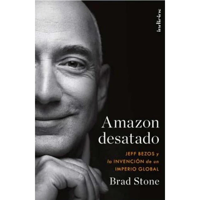 Amazon desatado. Jeff Bezos y la invención de un imperio global.