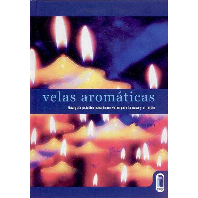 Velas aromaticas. Una guia practica para hacer velas para la casa y el jardin