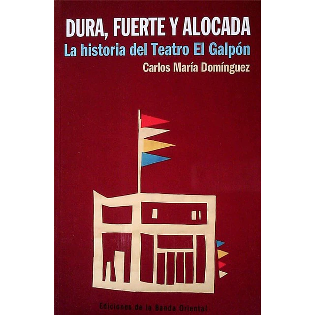 Dura fuerte y alocada. La historia del teatro el galpon