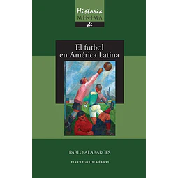 El futbol en america latina. Historia minima