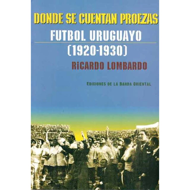 Donde se cuentan proezas. Futbol uruguayo 1920 - 1930