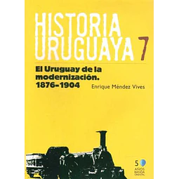 Historia uruguaya. Tomo 7. 1876-1904. El uruguay de la modernizacion