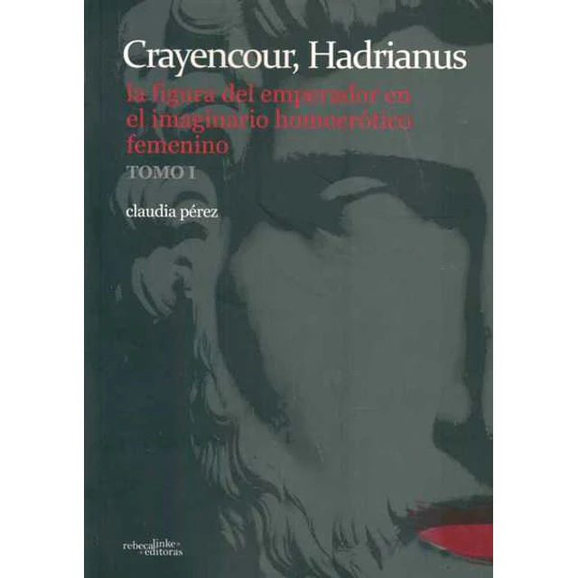 Crayencour, hadrianus. Tomo 1. La figura del emperador en el imaginario homoerotico femeni
