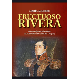 Fructuoso rivera. Heroe artiguista y fundador de la r.O.U.