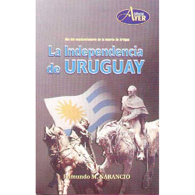 Independencia del uruguay, la - Año del sequicentenario de la muerte de artigas