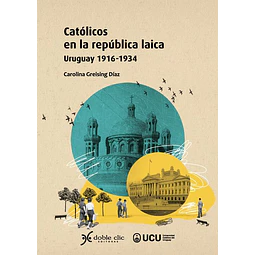 Catolicos en la republica laica. Uruguay 1916 - 1934