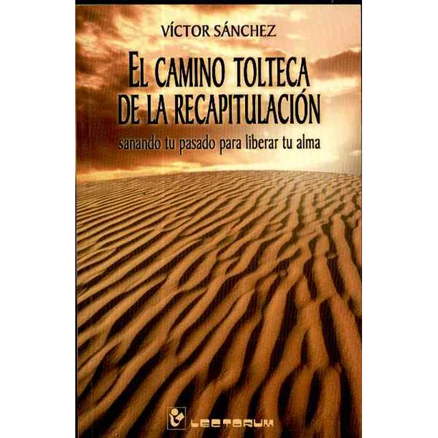 Camino tolteca de la recapitulacion el - Sanando tu pasado para liberar tu alma