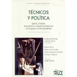 Tecnicos y politica. Saber y poder: Encuentros y desencuentros en el uruguay contemporaneo