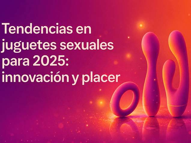 Tendencias en juguetes sexuales para 2025: innovación y placer