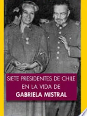 Siete presidentes de Chile en la vida de Gabriela Mistral