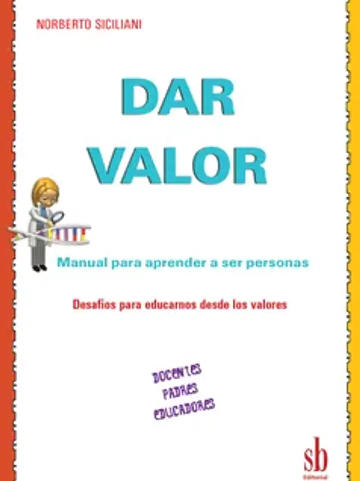 Dar valor manual para aprender a ser personas. Docentes, padres, educadores. Desafíos para educarnos desde los valores 1
