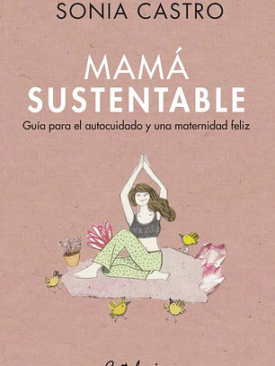 Mamá sustentable. Guía para el autocuidado y una maternidad feliz