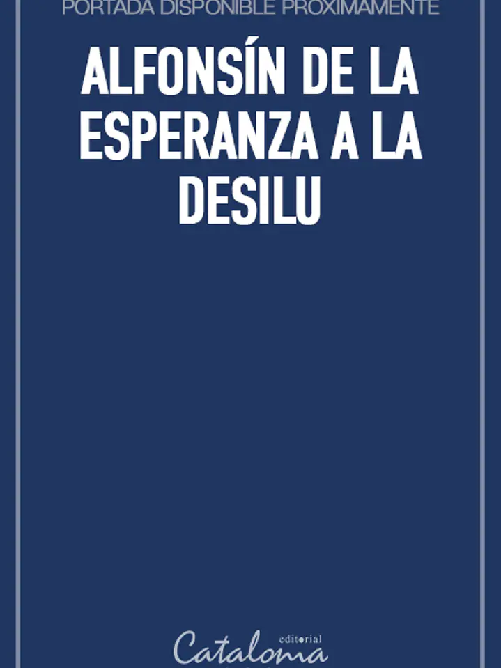 Alfonsín de la esperanza a la desilu 1