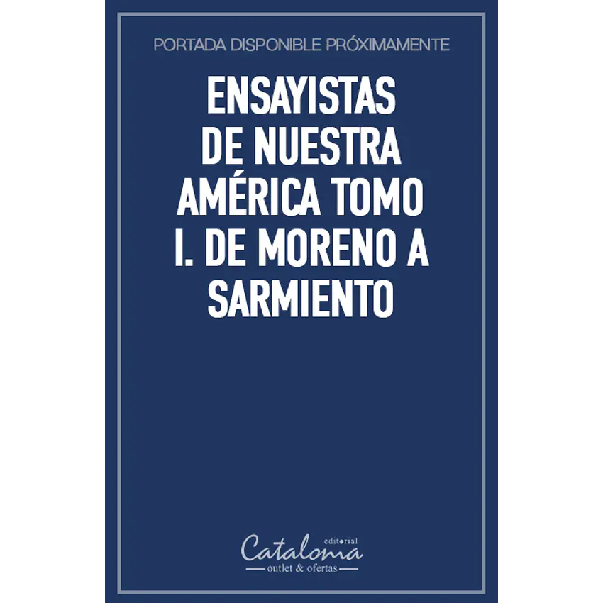 Ensayistas de nuestra américa tomo i. de moreno a sarmiento 1