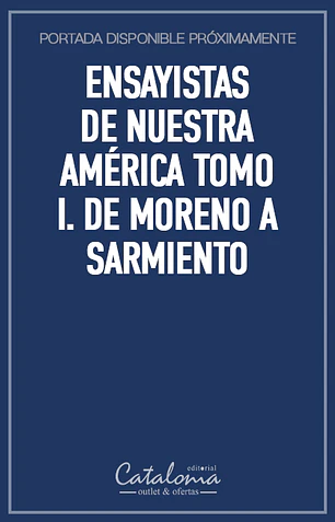 Ensayistas de nuestra américa tomo i. de moreno a sarmiento