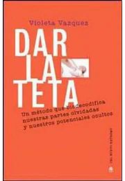 Dar la teta un metodo que biodecodifica nuestras partes olvidadas y nuestros potenciales ocultos