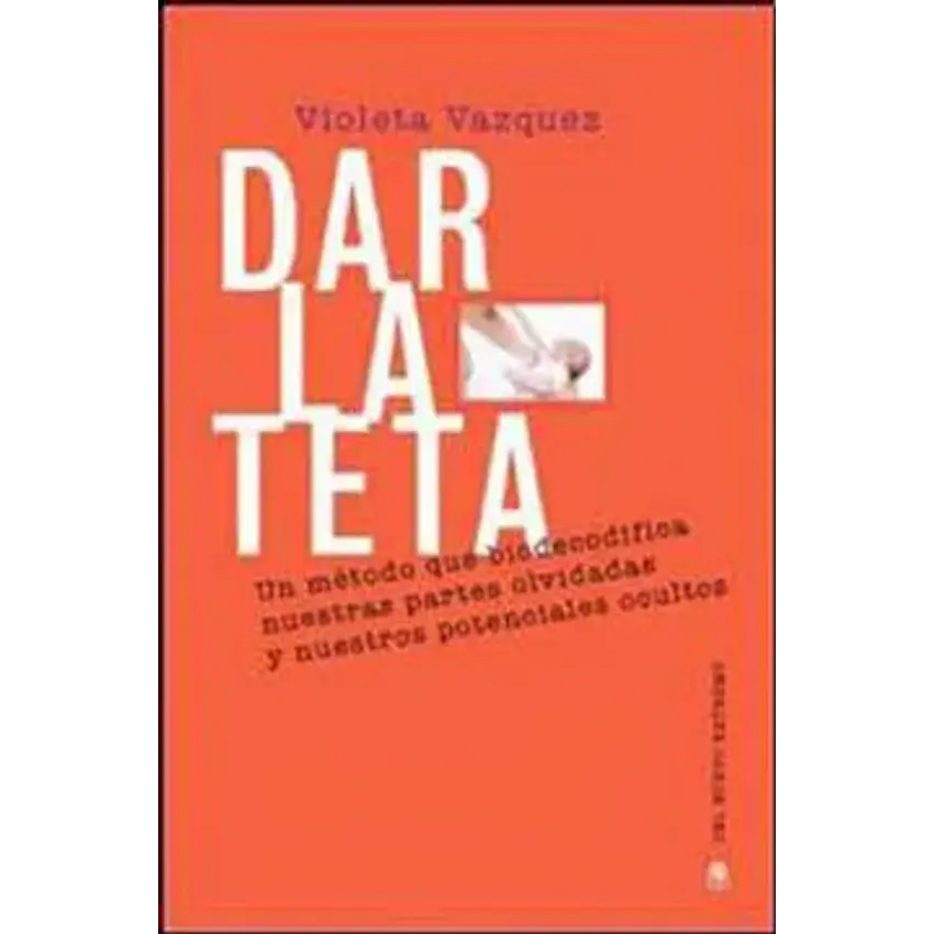 Dar la teta un metodo que biodecodifica nuestras partes olvidadas y nuestros potenciales ocultos 1