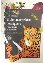 Otorongo y el oso hormiguero y otras fabulas de la amazonia, el