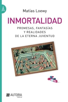Inmortalidad: Promesas, fantasías y realidades de la eterna juventud