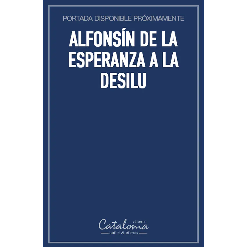 Alfonsín de la esperanza a la desilu 1