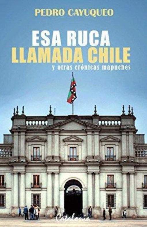 Esa ruca llamada Chile y otras crónicas mapuches