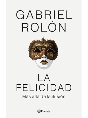 LA FELICIDAD. MAS ALLA DE LA ILUSION - PLANETA