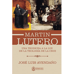 MARTÍN LUTERO: UNA TEODICEA A LA LUZ DE LA TEOLOGÍA DE LA CRUZ | José Luis Avendaño