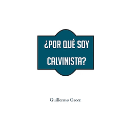 ¿POR QUÉ SOY CALVINISTA? | Guillermo Green