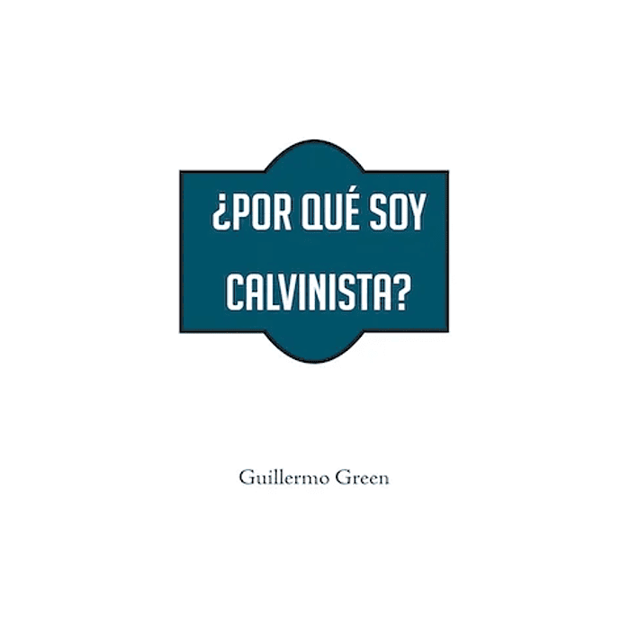 ¿POR QUÉ SOY CALVINISTA? | Guillermo Green