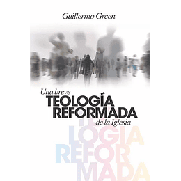 UNA BREVE TEOLOGÍA REFORMADA DE LA IGLESIA | Guillermo Green