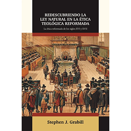 REDESCUBRIENDO LA LEY NATURAL EN LA ÉTICA TEOLÓGICA REFORMADA | Stephen J. Grabill