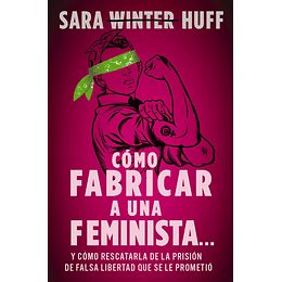 CÓMO FABRICAR A UNA FEMINISTA | Sara Huff