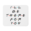 Mouse Pad - Friends - I'll Be There For You